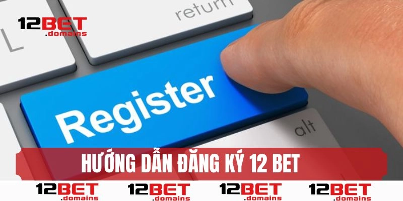 Đăng ký 12bet: Hướng dẫn thực hiện trên website