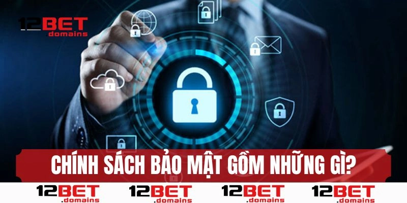 Chính sách bảo mật 12BET đề cập đến nội dung gì