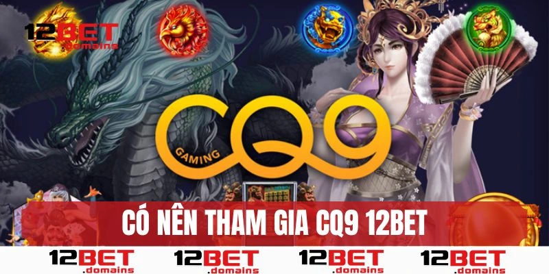Có nên tham gia cá cược tại CQ9 12BET