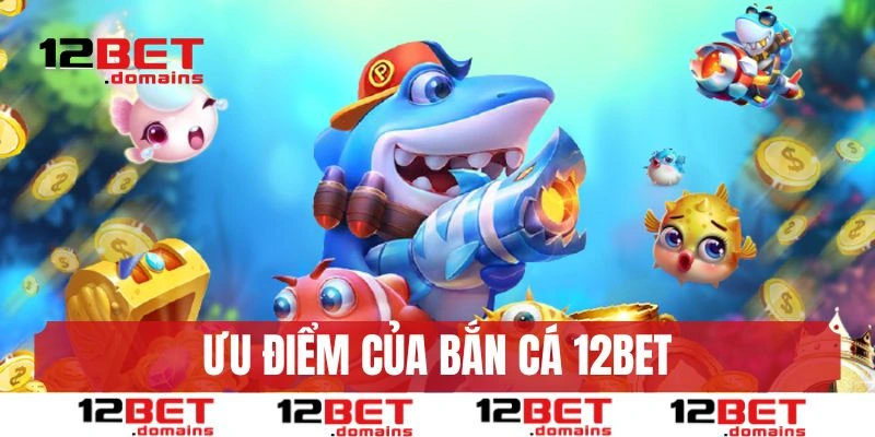 Đấu trường bắn cá 12BET và các ưu điểm hấp dẫn