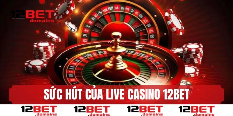 Sức hút của live casino 12BET đến từ đâu?